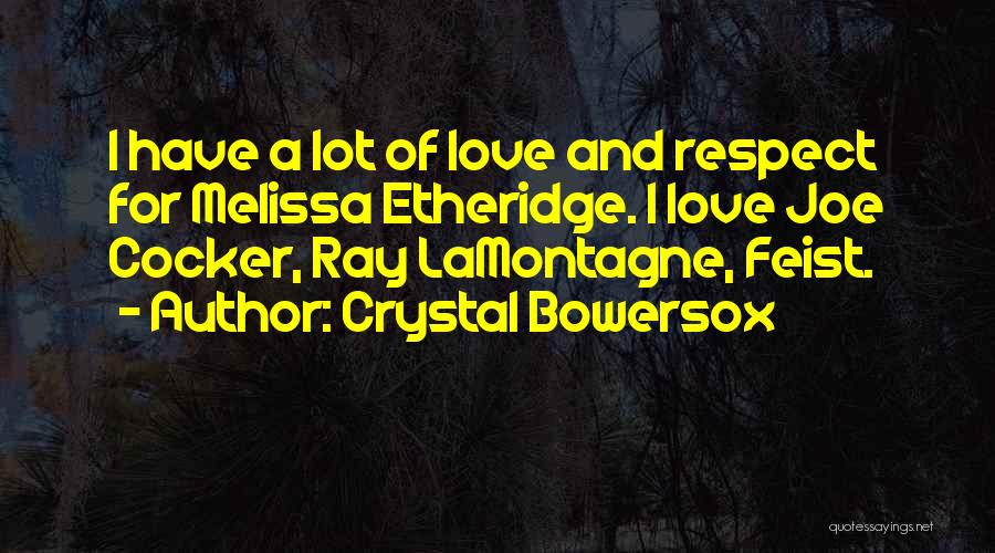Crystal Bowersox Quotes: I Have A Lot Of Love And Respect For Melissa Etheridge. I Love Joe Cocker, Ray Lamontagne, Feist.