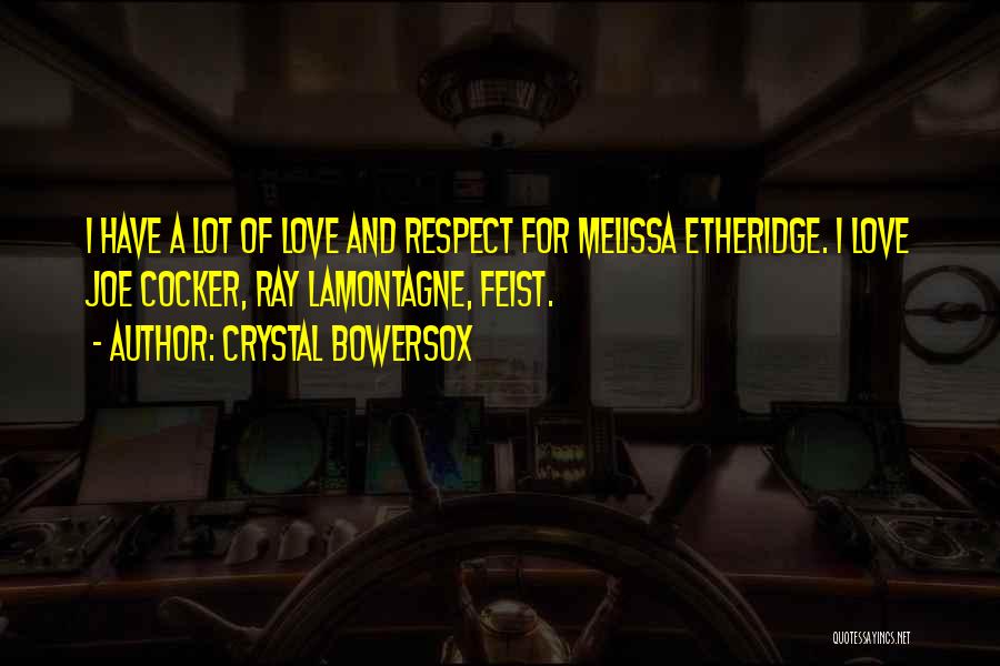 Crystal Bowersox Quotes: I Have A Lot Of Love And Respect For Melissa Etheridge. I Love Joe Cocker, Ray Lamontagne, Feist.