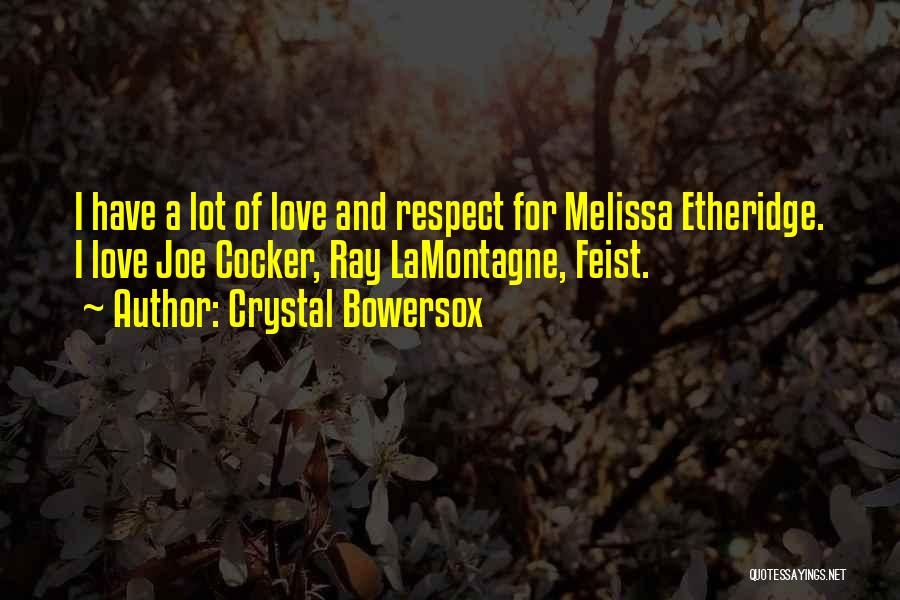 Crystal Bowersox Quotes: I Have A Lot Of Love And Respect For Melissa Etheridge. I Love Joe Cocker, Ray Lamontagne, Feist.