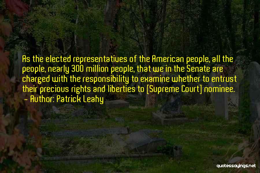 Patrick Leahy Quotes: As The Elected Representatives Of The American People, All The People, Nearly 300 Million People, That We In The Senate