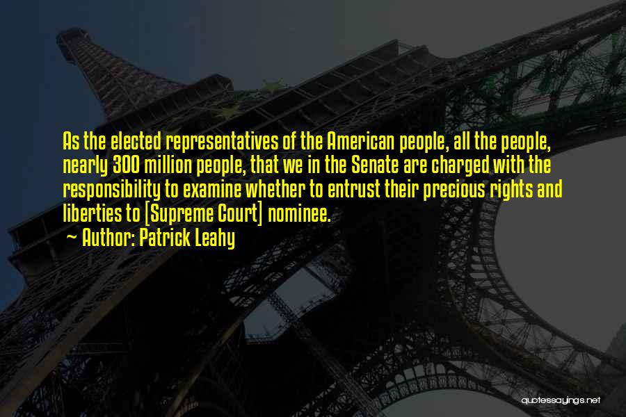 Patrick Leahy Quotes: As The Elected Representatives Of The American People, All The People, Nearly 300 Million People, That We In The Senate