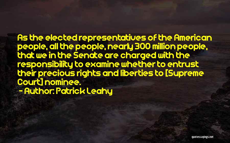 Patrick Leahy Quotes: As The Elected Representatives Of The American People, All The People, Nearly 300 Million People, That We In The Senate
