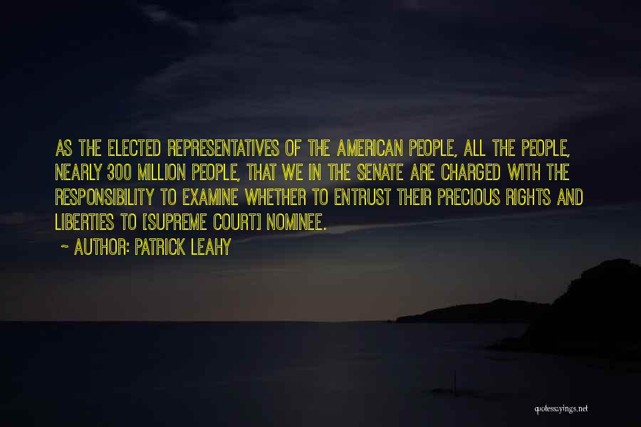Patrick Leahy Quotes: As The Elected Representatives Of The American People, All The People, Nearly 300 Million People, That We In The Senate