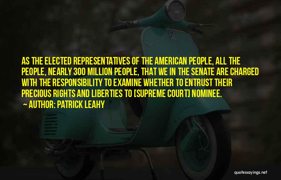 Patrick Leahy Quotes: As The Elected Representatives Of The American People, All The People, Nearly 300 Million People, That We In The Senate