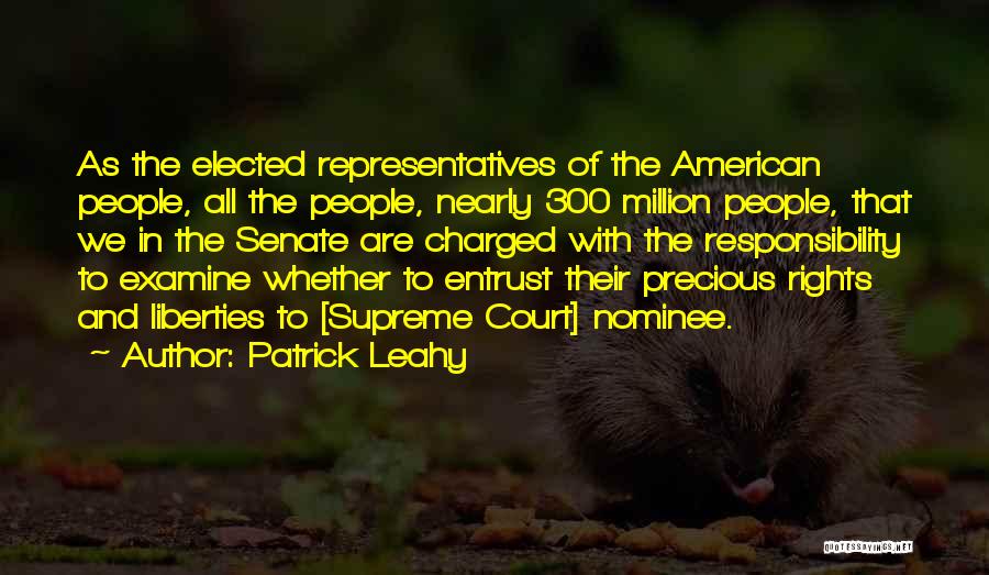 Patrick Leahy Quotes: As The Elected Representatives Of The American People, All The People, Nearly 300 Million People, That We In The Senate