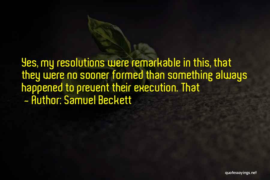 Samuel Beckett Quotes: Yes, My Resolutions Were Remarkable In This, That They Were No Sooner Formed Than Something Always Happened To Prevent Their