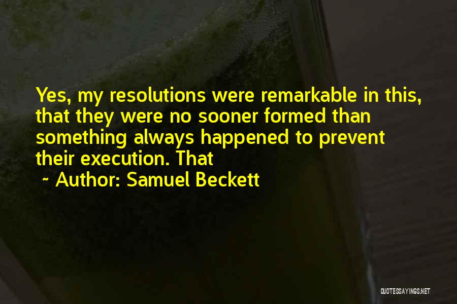 Samuel Beckett Quotes: Yes, My Resolutions Were Remarkable In This, That They Were No Sooner Formed Than Something Always Happened To Prevent Their