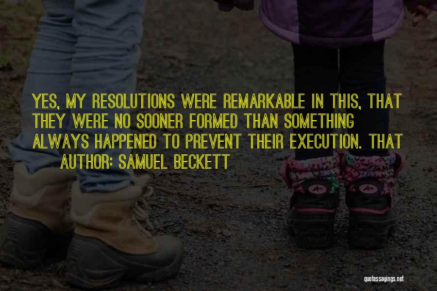 Samuel Beckett Quotes: Yes, My Resolutions Were Remarkable In This, That They Were No Sooner Formed Than Something Always Happened To Prevent Their
