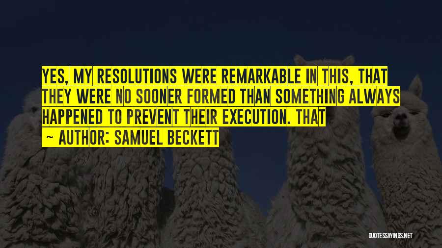 Samuel Beckett Quotes: Yes, My Resolutions Were Remarkable In This, That They Were No Sooner Formed Than Something Always Happened To Prevent Their