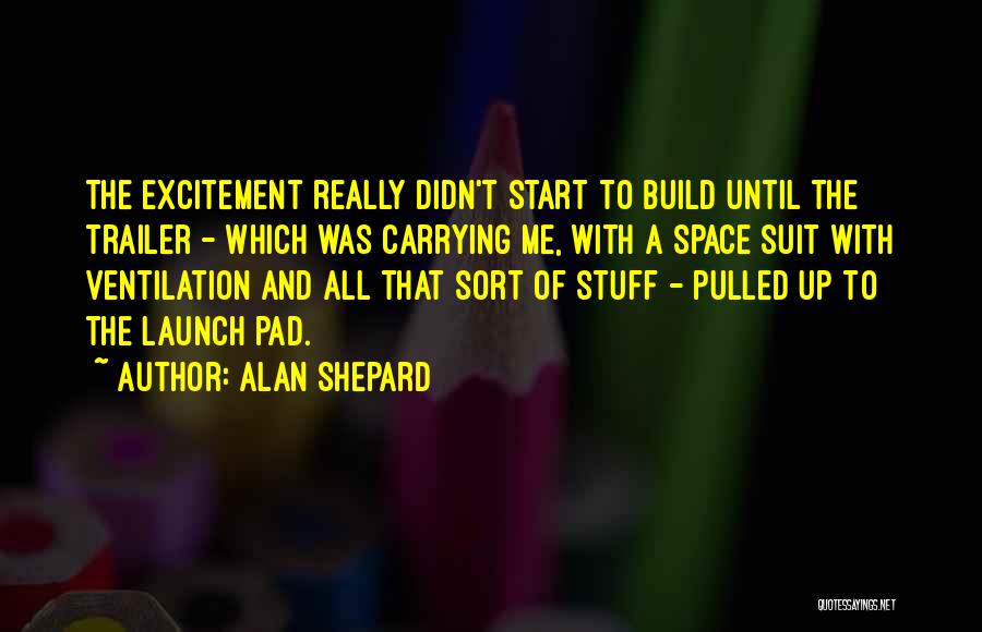 Alan Shepard Quotes: The Excitement Really Didn't Start To Build Until The Trailer - Which Was Carrying Me, With A Space Suit With