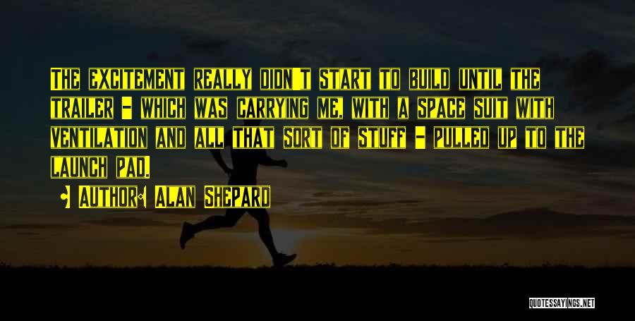 Alan Shepard Quotes: The Excitement Really Didn't Start To Build Until The Trailer - Which Was Carrying Me, With A Space Suit With