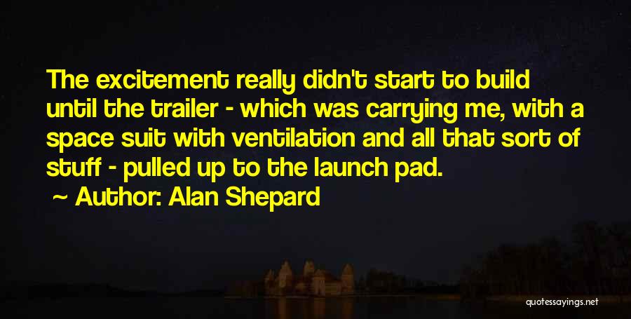 Alan Shepard Quotes: The Excitement Really Didn't Start To Build Until The Trailer - Which Was Carrying Me, With A Space Suit With