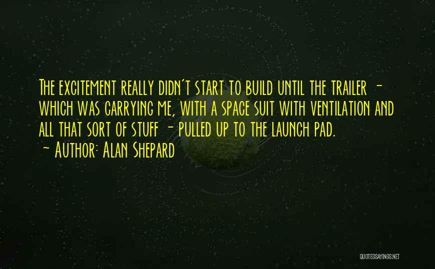 Alan Shepard Quotes: The Excitement Really Didn't Start To Build Until The Trailer - Which Was Carrying Me, With A Space Suit With