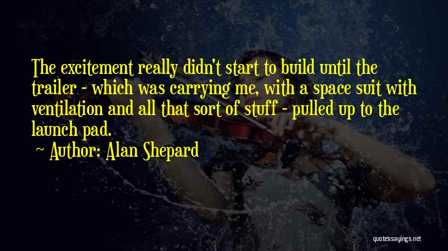 Alan Shepard Quotes: The Excitement Really Didn't Start To Build Until The Trailer - Which Was Carrying Me, With A Space Suit With