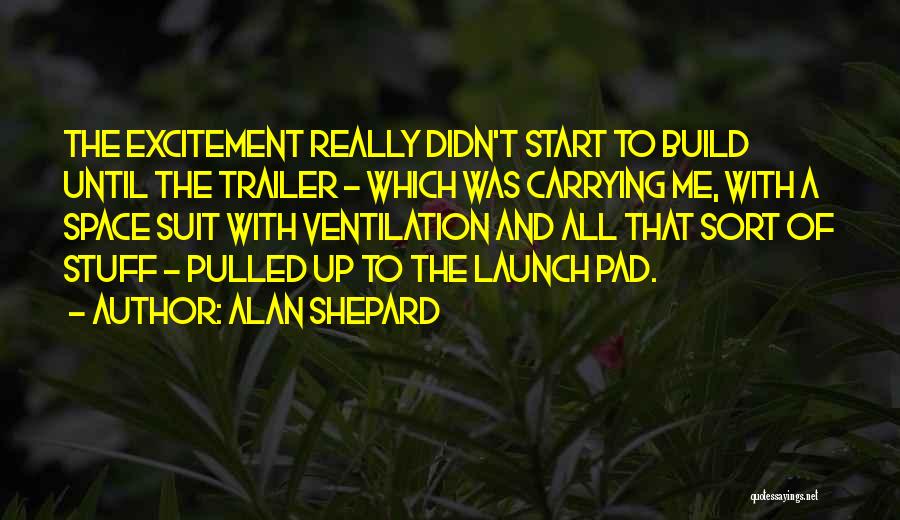 Alan Shepard Quotes: The Excitement Really Didn't Start To Build Until The Trailer - Which Was Carrying Me, With A Space Suit With