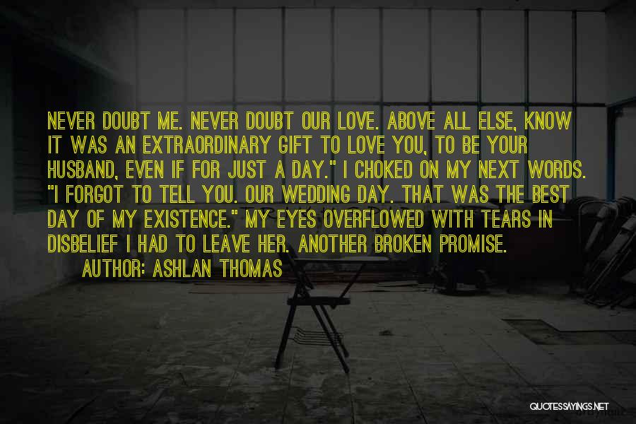 Ashlan Thomas Quotes: Never Doubt Me. Never Doubt Our Love. Above All Else, Know It Was An Extraordinary Gift To Love You, To