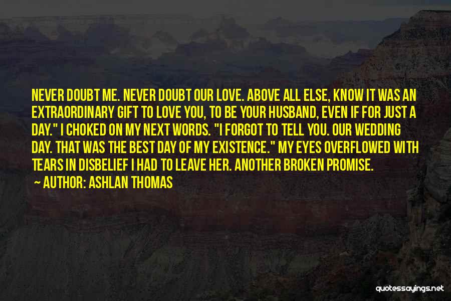 Ashlan Thomas Quotes: Never Doubt Me. Never Doubt Our Love. Above All Else, Know It Was An Extraordinary Gift To Love You, To