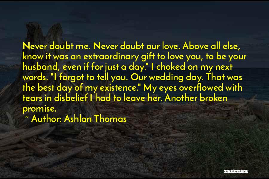 Ashlan Thomas Quotes: Never Doubt Me. Never Doubt Our Love. Above All Else, Know It Was An Extraordinary Gift To Love You, To