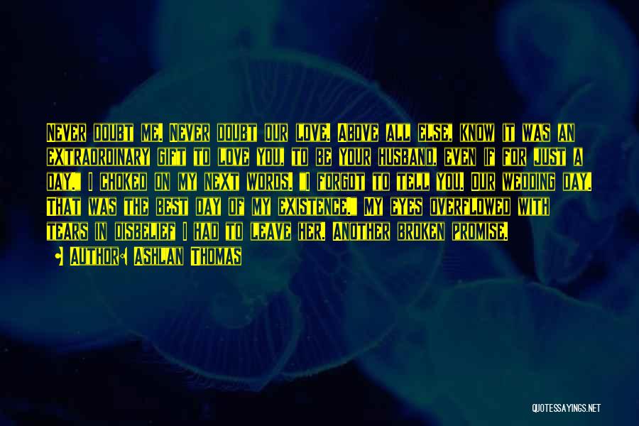 Ashlan Thomas Quotes: Never Doubt Me. Never Doubt Our Love. Above All Else, Know It Was An Extraordinary Gift To Love You, To