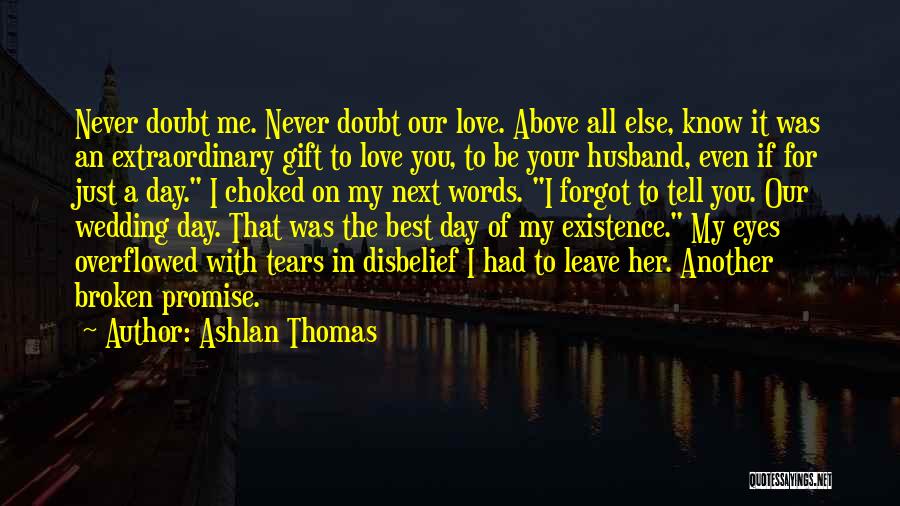 Ashlan Thomas Quotes: Never Doubt Me. Never Doubt Our Love. Above All Else, Know It Was An Extraordinary Gift To Love You, To