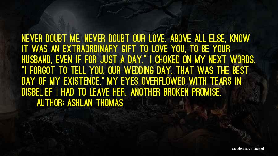 Ashlan Thomas Quotes: Never Doubt Me. Never Doubt Our Love. Above All Else, Know It Was An Extraordinary Gift To Love You, To