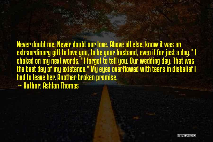 Ashlan Thomas Quotes: Never Doubt Me. Never Doubt Our Love. Above All Else, Know It Was An Extraordinary Gift To Love You, To