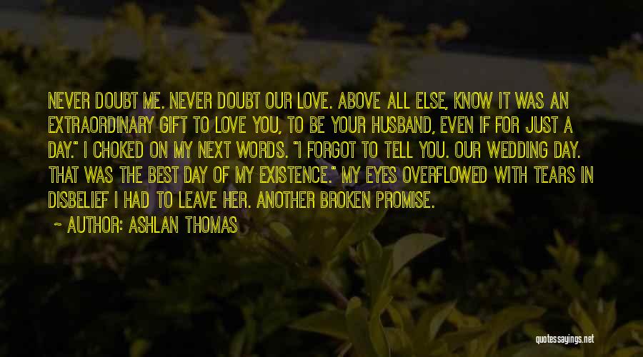 Ashlan Thomas Quotes: Never Doubt Me. Never Doubt Our Love. Above All Else, Know It Was An Extraordinary Gift To Love You, To