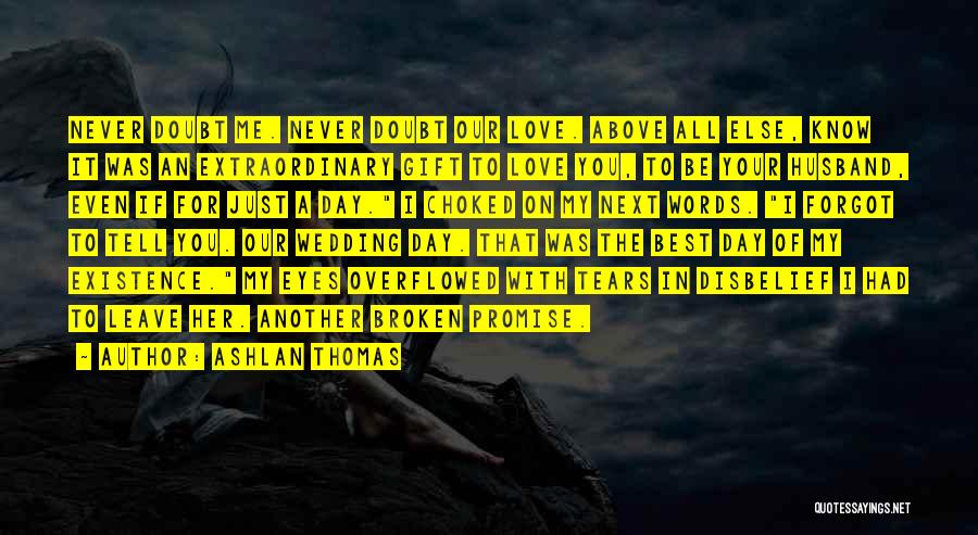 Ashlan Thomas Quotes: Never Doubt Me. Never Doubt Our Love. Above All Else, Know It Was An Extraordinary Gift To Love You, To