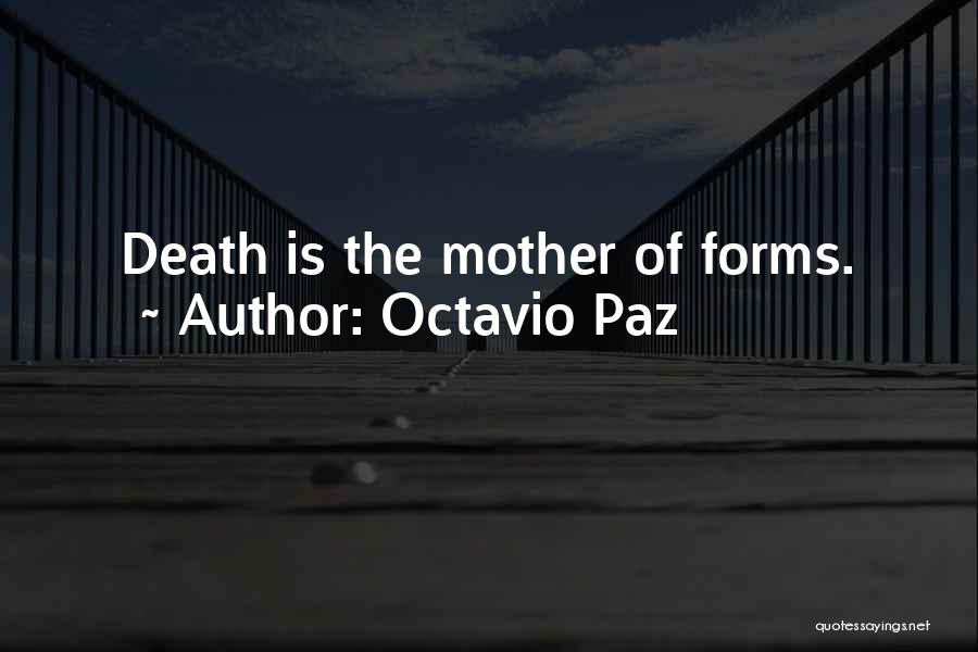 Octavio Paz Quotes: Death Is The Mother Of Forms.