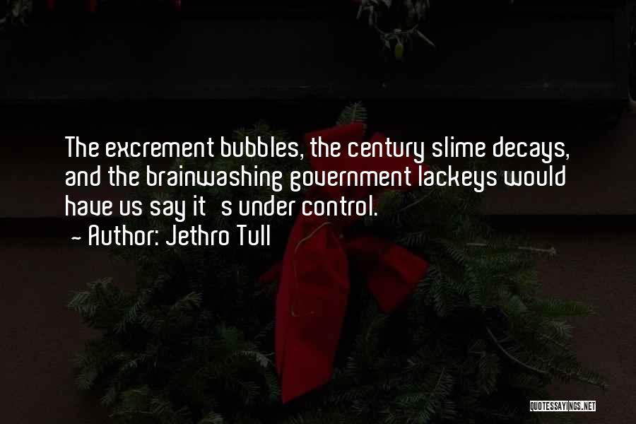 Jethro Tull Quotes: The Excrement Bubbles, The Century Slime Decays, And The Brainwashing Government Lackeys Would Have Us Say It's Under Control.