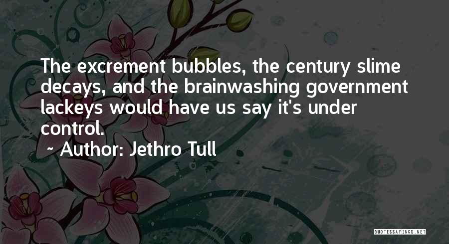 Jethro Tull Quotes: The Excrement Bubbles, The Century Slime Decays, And The Brainwashing Government Lackeys Would Have Us Say It's Under Control.