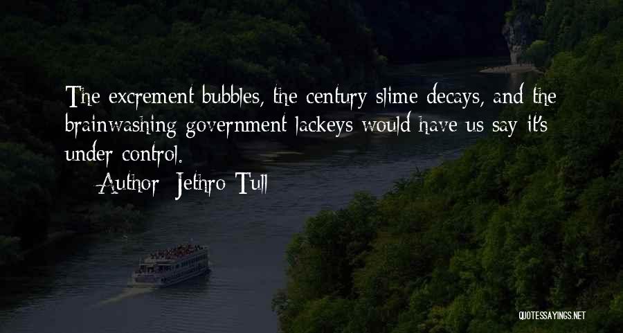 Jethro Tull Quotes: The Excrement Bubbles, The Century Slime Decays, And The Brainwashing Government Lackeys Would Have Us Say It's Under Control.