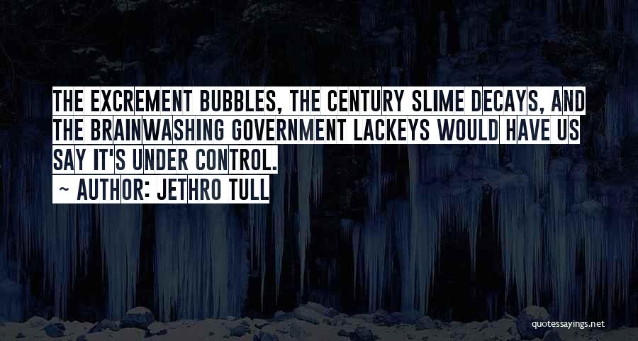 Jethro Tull Quotes: The Excrement Bubbles, The Century Slime Decays, And The Brainwashing Government Lackeys Would Have Us Say It's Under Control.