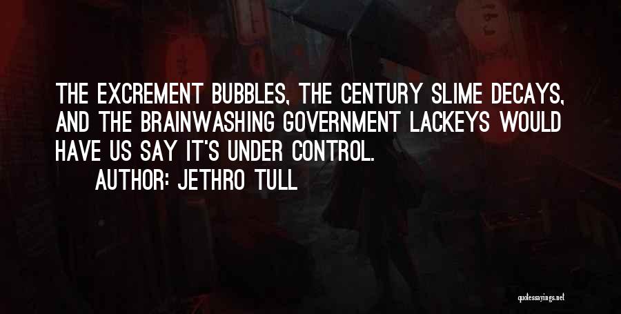 Jethro Tull Quotes: The Excrement Bubbles, The Century Slime Decays, And The Brainwashing Government Lackeys Would Have Us Say It's Under Control.