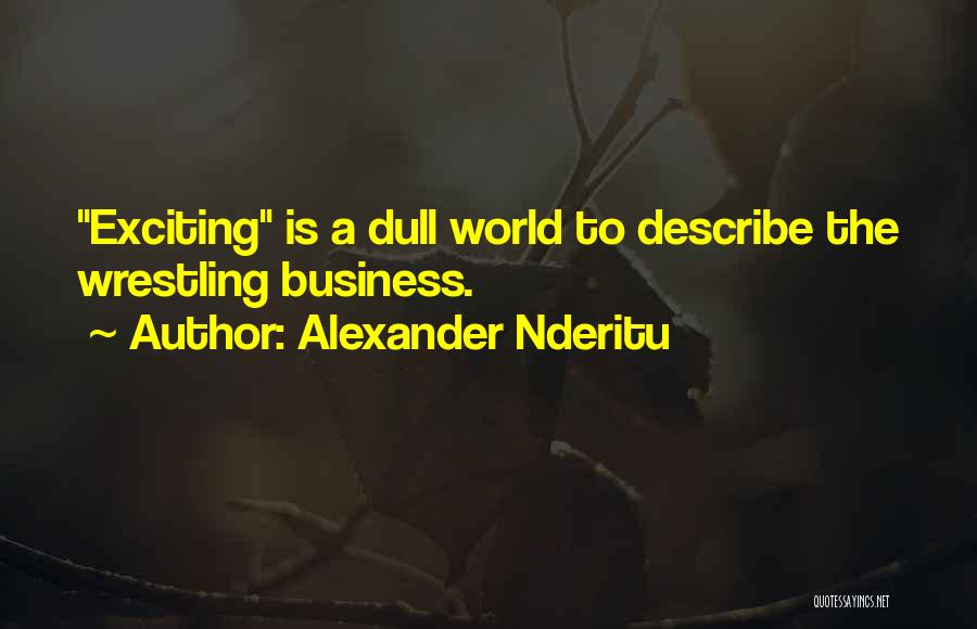 Alexander Nderitu Quotes: Exciting Is A Dull World To Describe The Wrestling Business.