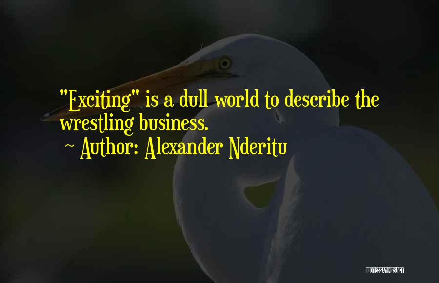 Alexander Nderitu Quotes: Exciting Is A Dull World To Describe The Wrestling Business.