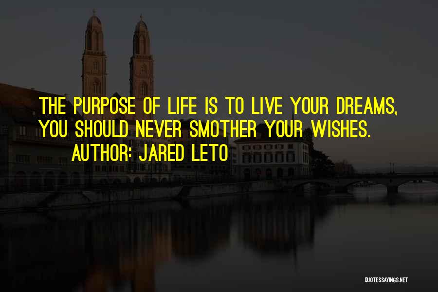 Jared Leto Quotes: The Purpose Of Life Is To Live Your Dreams, You Should Never Smother Your Wishes.