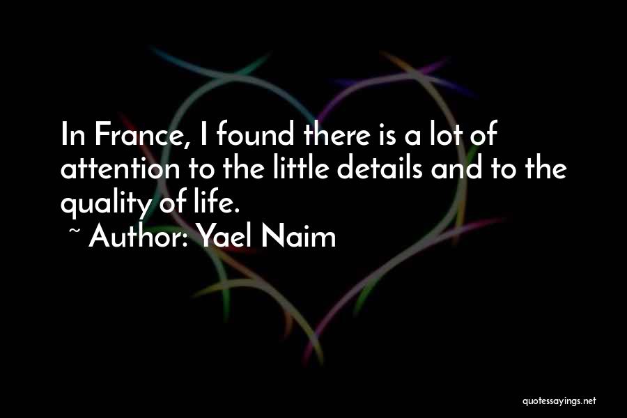 Yael Naim Quotes: In France, I Found There Is A Lot Of Attention To The Little Details And To The Quality Of Life.