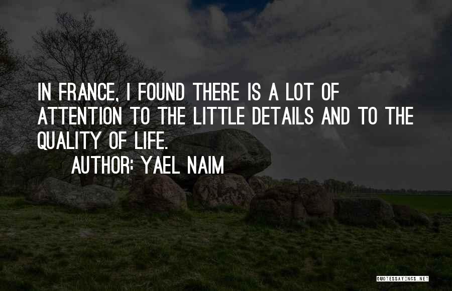 Yael Naim Quotes: In France, I Found There Is A Lot Of Attention To The Little Details And To The Quality Of Life.