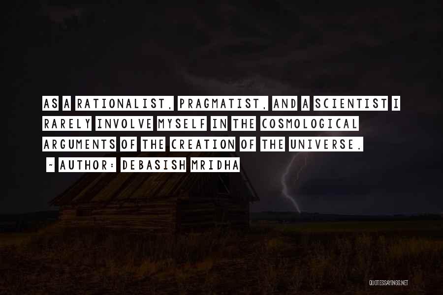 Debasish Mridha Quotes: As A Rationalist, Pragmatist, And A Scientist I Rarely Involve Myself In The Cosmological Arguments Of The Creation Of The