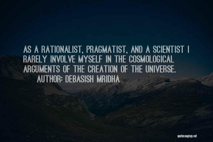 Debasish Mridha Quotes: As A Rationalist, Pragmatist, And A Scientist I Rarely Involve Myself In The Cosmological Arguments Of The Creation Of The