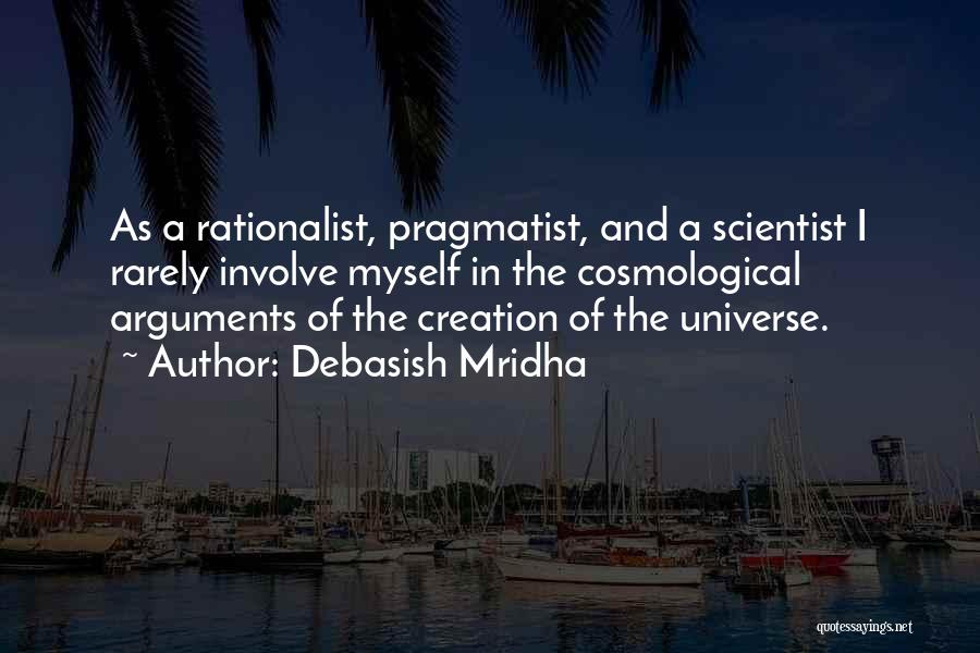 Debasish Mridha Quotes: As A Rationalist, Pragmatist, And A Scientist I Rarely Involve Myself In The Cosmological Arguments Of The Creation Of The