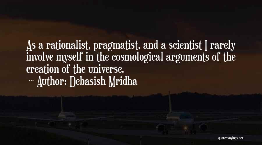 Debasish Mridha Quotes: As A Rationalist, Pragmatist, And A Scientist I Rarely Involve Myself In The Cosmological Arguments Of The Creation Of The