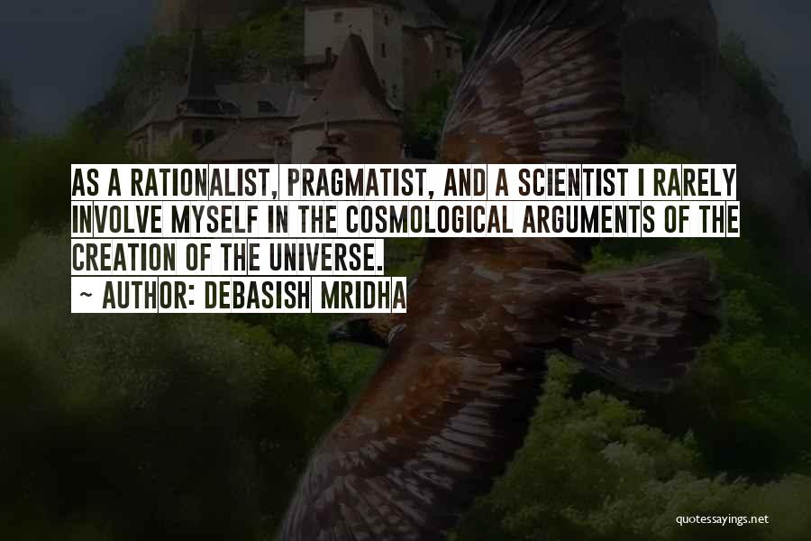 Debasish Mridha Quotes: As A Rationalist, Pragmatist, And A Scientist I Rarely Involve Myself In The Cosmological Arguments Of The Creation Of The