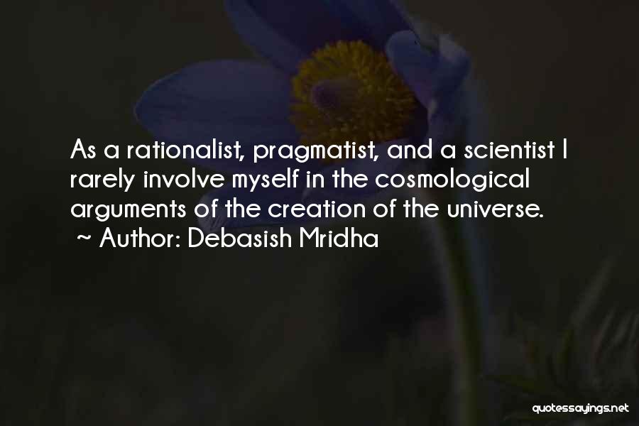 Debasish Mridha Quotes: As A Rationalist, Pragmatist, And A Scientist I Rarely Involve Myself In The Cosmological Arguments Of The Creation Of The