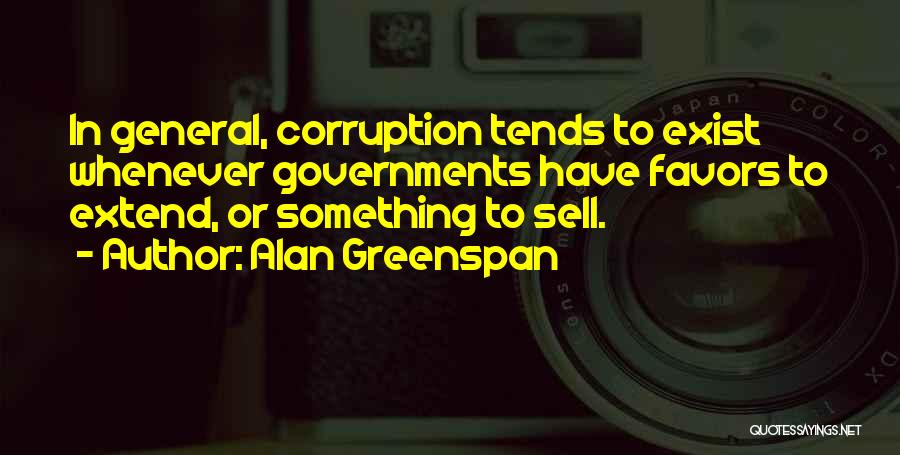 Alan Greenspan Quotes: In General, Corruption Tends To Exist Whenever Governments Have Favors To Extend, Or Something To Sell.