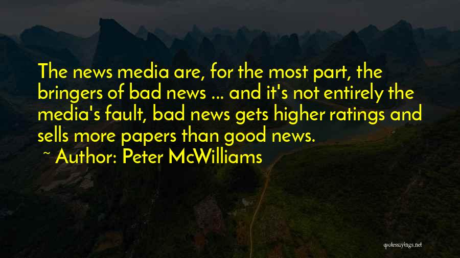 Peter McWilliams Quotes: The News Media Are, For The Most Part, The Bringers Of Bad News ... And It's Not Entirely The Media's