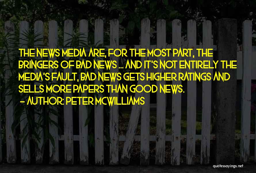 Peter McWilliams Quotes: The News Media Are, For The Most Part, The Bringers Of Bad News ... And It's Not Entirely The Media's