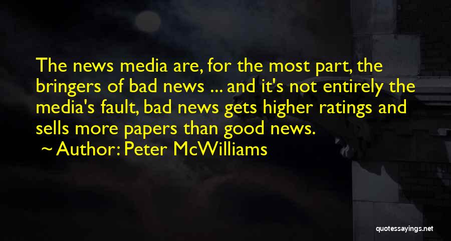 Peter McWilliams Quotes: The News Media Are, For The Most Part, The Bringers Of Bad News ... And It's Not Entirely The Media's