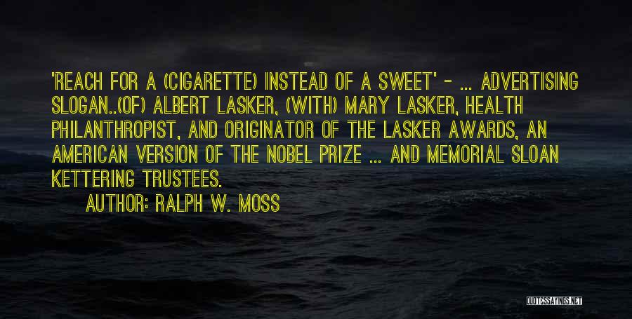 Ralph W. Moss Quotes: 'reach For A (cigarette) Instead Of A Sweet' - ... Advertising Slogan..(of) Albert Lasker, (with) Mary Lasker, Health Philanthropist, And